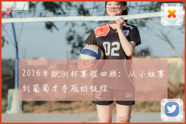 2016年欧洲杯赛程回顾：从小组赛到葡萄牙夺冠的征程