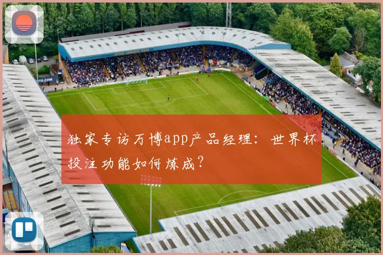 独家专访万博app产品经理：世界杯投注功能如何炼成？