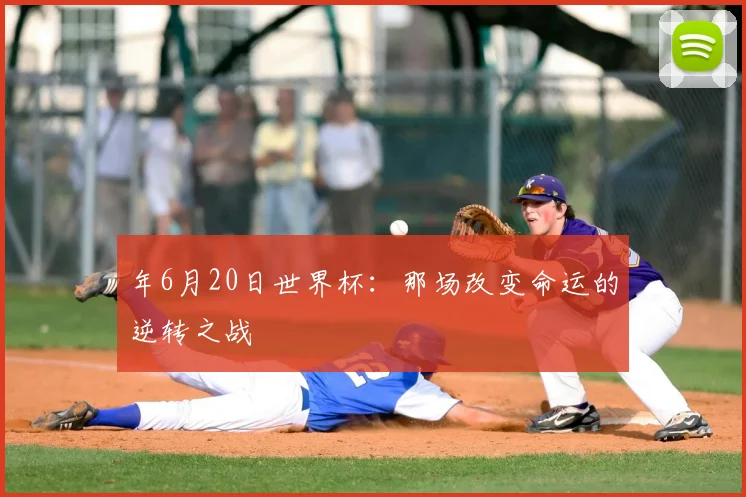 年6月20日世界杯:那场改变命运的逆转之战