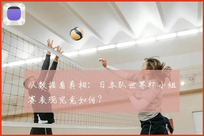 从数据看真相：日本队世界杯小组赛表现究竟如何？