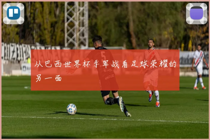 从巴西世界杯季军战看足球荣耀的另一面