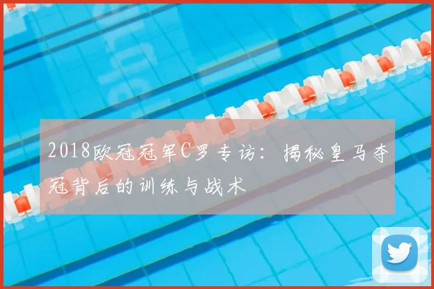 2018欧冠冠军C罗专访：揭秘皇马夺冠背后的训练与战术