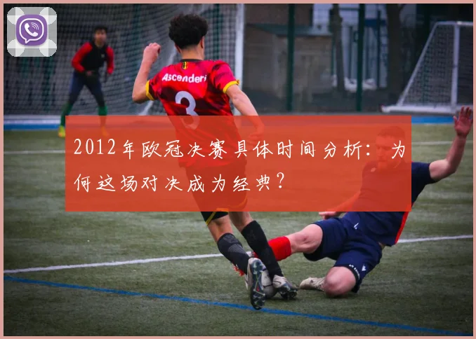 2012年欧冠决赛具体时间分析：为何这场对决成为经典？