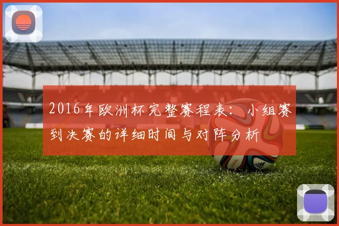 2016年欧洲杯完整赛程表：小组赛到决赛的详细时间与对阵分析