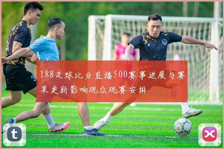 188足球比分直播500赛事进展与赛果更新影响观众观赛安排