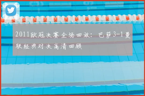 2011欧冠决赛全场回放：巴萨3-1曼联经典对决高清回顾