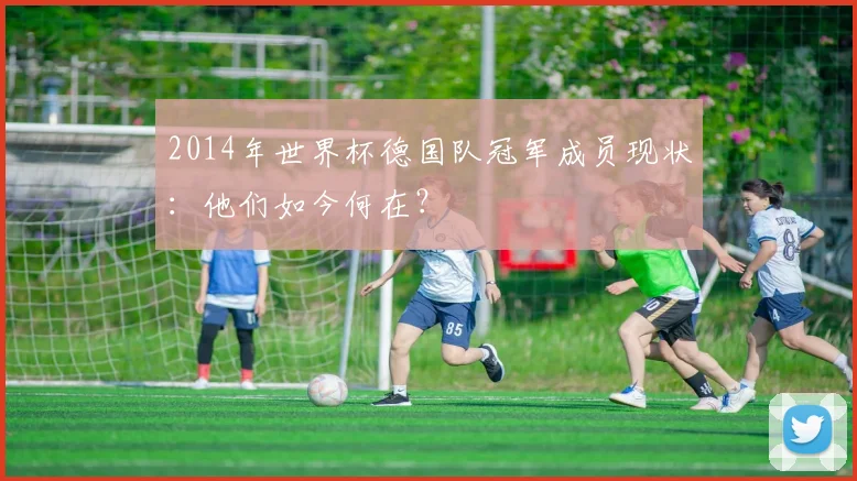 2014年世界杯德国队冠军成员现状：他们如今何在？