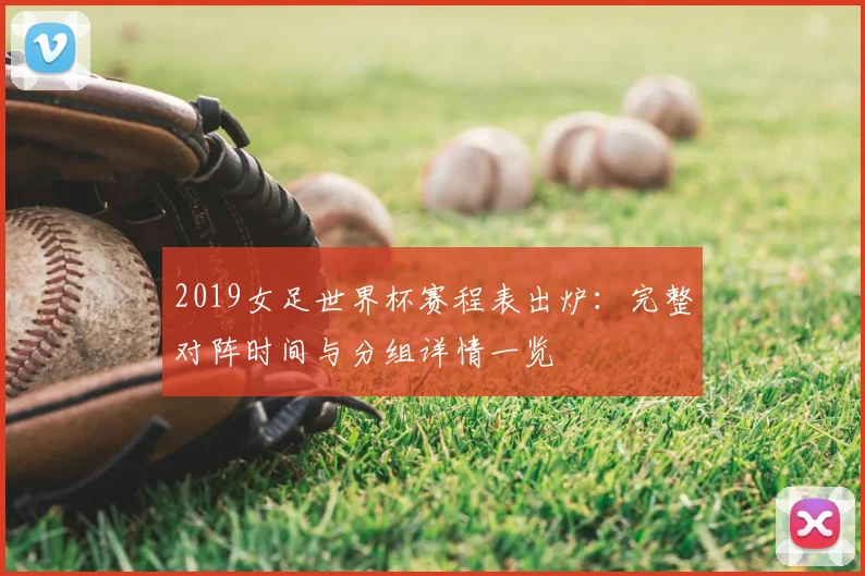 2019女足世界杯赛程表出炉：完整对阵时间与分组详情一览