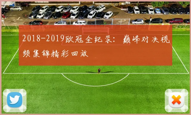 2018-2019欧冠全纪录：巅峰对决视频集锦精彩回放